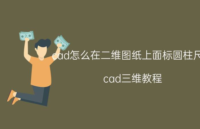 cad怎么在二维图纸上面标圆柱尺寸 cad三维教程？